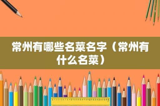 常州有哪些名菜名字（常州有什么名菜）