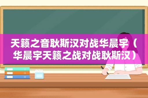 天籁之音耿斯汉对战华晨宇（华晨宇天籁之战对战耿斯汉）