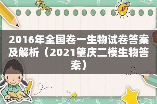 2016年全国卷一生物试卷答案及解析（2021肇庆二模生物答案）