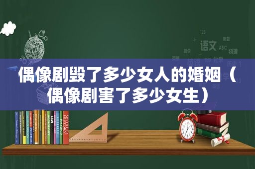 偶像剧毁了多少女人的婚姻（偶像剧害了多少女生）