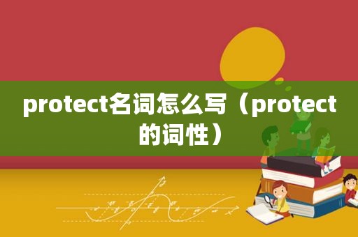 protect名词怎么写（protect的词性）