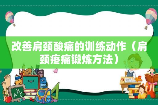 改善肩颈酸痛的训练动作（肩颈疼痛锻炼方法）