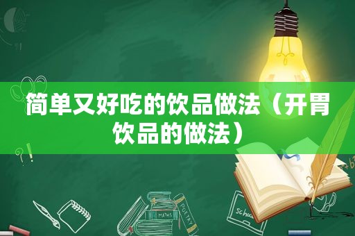 简单又好吃的饮品做法（开胃饮品的做法）