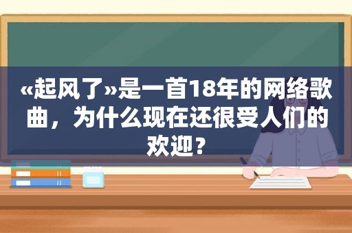 «起风了»是一首18年的网络歌曲，为什么现在还很受人们的欢迎？