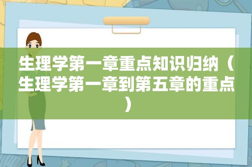 生理学第一章重点知识归纳（生理学第一章到第五章的重点）