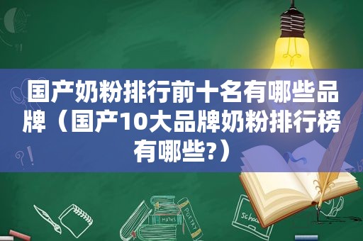 国产奶粉排行前十名有哪些品牌（国产10大品牌奶粉排行榜有哪些?）