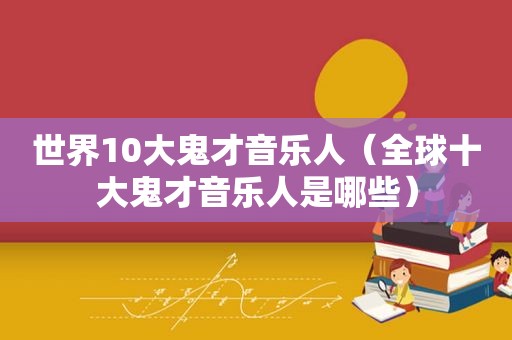 世界10大鬼才音乐人（全球十大鬼才音乐人是哪些）