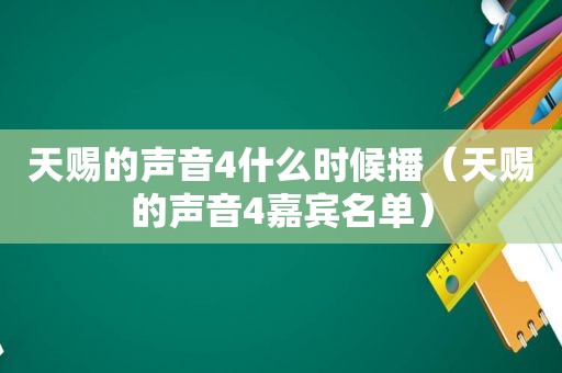 天赐的声音4什么时候播（天赐的声音4嘉宾名单）