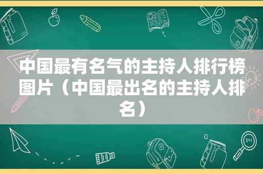 中国最有名气的主持人排行榜图片（中国最出名的主持人排名）