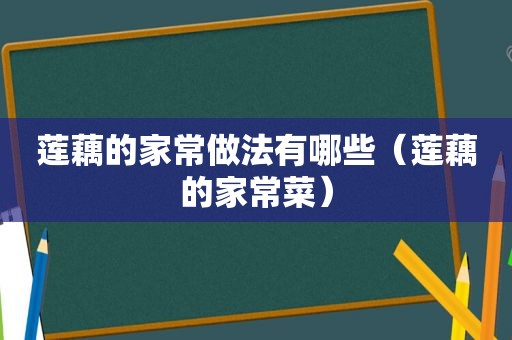 莲藕的家常做法有哪些（莲藕的家常菜）