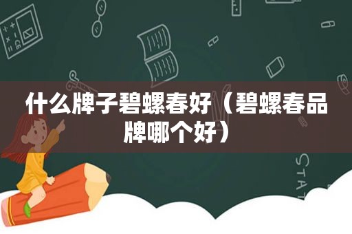 什么牌子碧螺春好（碧螺春品牌哪个好）