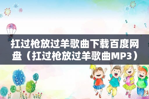 扛过枪放过羊歌曲下载百度网盘（扛过枪放过羊歌曲MP3）