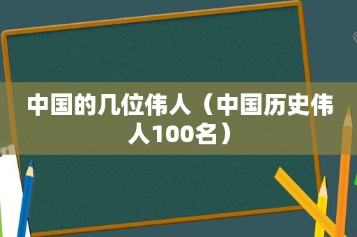 中国的几位伟人（中国历史伟人100名）