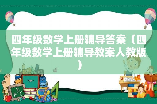 四年级数学上册辅导答案（四年级数学上册辅导教案人教版）