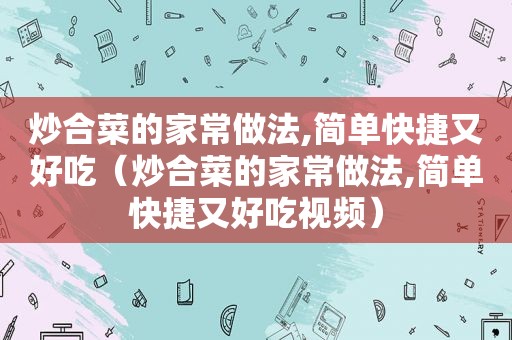 炒合菜的家常做法,简单快捷又好吃（炒合菜的家常做法,简单快捷又好吃视频）