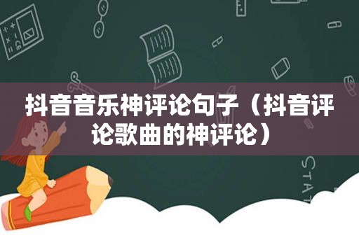 抖音音乐神评论句子（抖音评论歌曲的神评论）