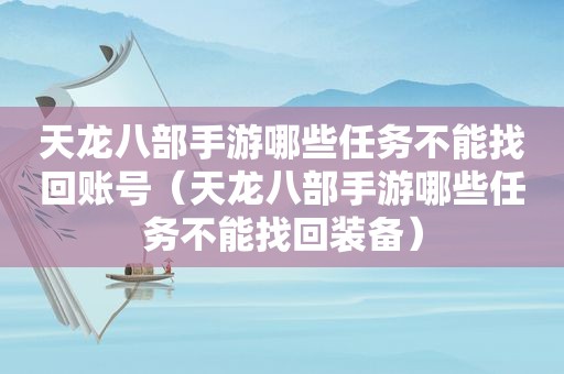 天龙八部手游哪些任务不能找回账号（天龙八部手游哪些任务不能找回装备）