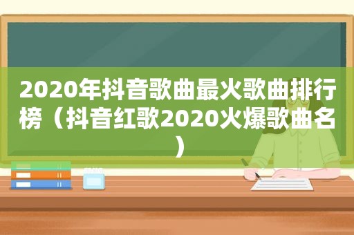 2020年抖音歌曲最火歌曲排行榜（抖音红歌2020火爆歌曲名）