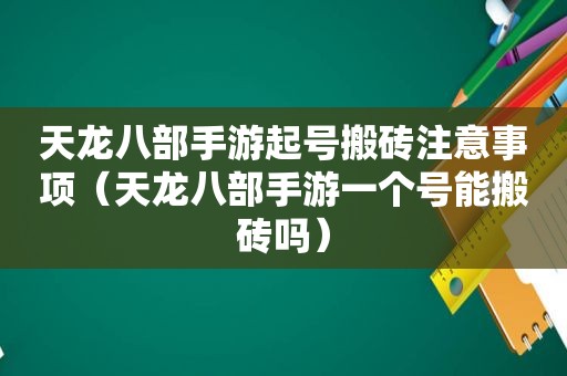 天龙八部手游起号搬砖注意事项（天龙八部手游一个号能搬砖吗）