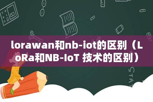 lorawan和nb-iot的区别（LoRa和NB-IoT 技术的区别）