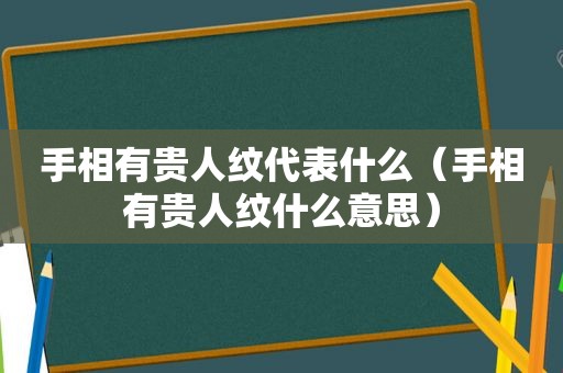 手相有贵人纹代表什么（手相有贵人纹什么意思）