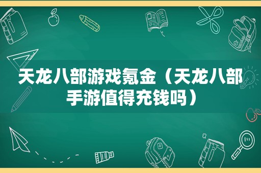 天龙八部游戏氪金（天龙八部手游值得充钱吗）