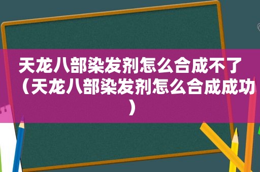 天龙八部染发剂怎么合成不了（天龙八部染发剂怎么合成成功）