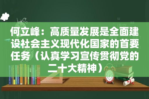 何立峰：高质量发展是全面建设社会主义现代化国家的首要任务（认真学习宣传贯彻党的二十大精神）