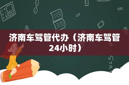 济南车驾管代办（济南车驾管24小时）