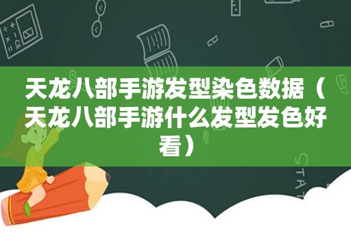 天龙八部手游发型染色数据（天龙八部手游什么发型发色好看）