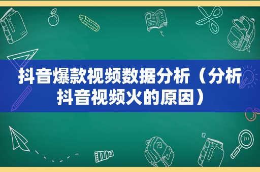 抖音爆款视频数据分析（分析抖音视频火的原因）