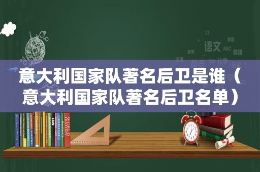 意大利国家队著名后卫是谁（意大利国家队著名后卫名单）