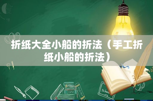 折纸大全小船的折法（手工折纸小船的折法）