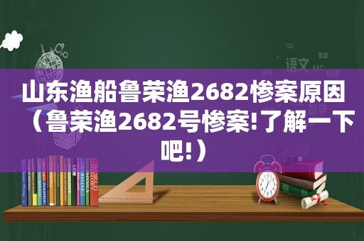 山东渔船鲁荣渔2682惨案原因（鲁荣渔2682号惨案!了解一下吧!）