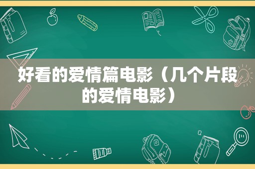 好看的爱情篇电影（几个片段的爱情电影）