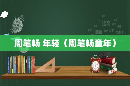 周笔畅 年轻（周笔畅童年）