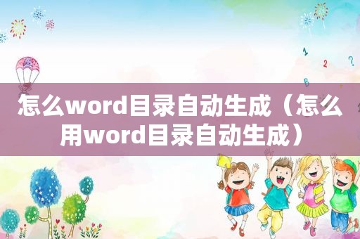 怎么word目录自动生成（怎么用word目录自动生成）