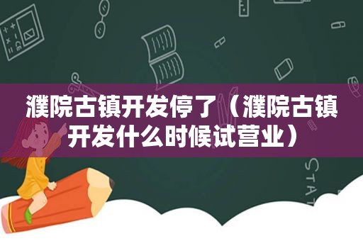 濮院古镇开发停了（濮院古镇开发什么时候试营业）