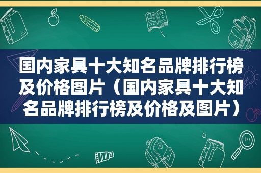 国内家具十大知名品牌排行榜及价格图片（国内家具十大知名品牌排行榜及价格及图片）