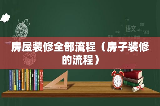 房屋装修全部流程（房子装修的流程）