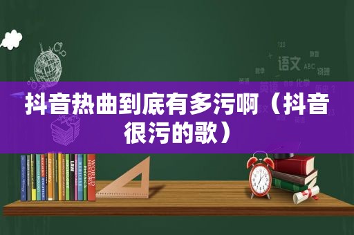 抖音热曲到底有多污啊（抖音很污的歌）