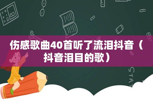 伤感歌曲40首听了流泪抖音（抖音泪目的歌）