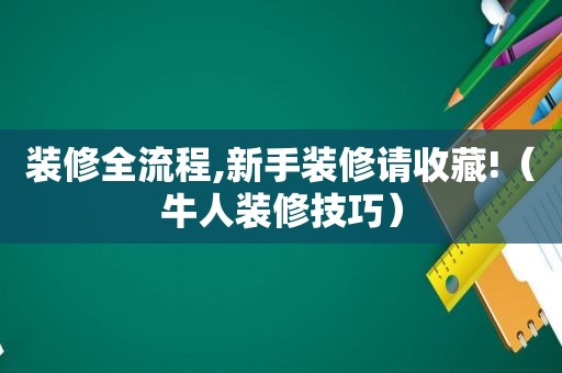 装修全流程,新手装修请收藏!（牛人装修技巧）