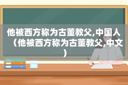 他被西方称为古董教父,中国人（他被西方称为古董教父,中文）