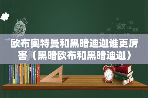 欧布奥特曼和黑暗迪迦谁更厉害（黑暗欧布和黑暗迪迦）