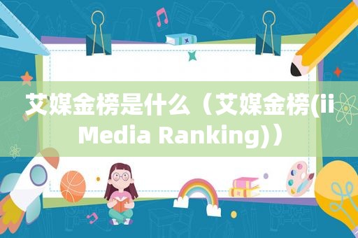 艾媒金榜是什么（艾媒金榜(iiMedia Ranking)）