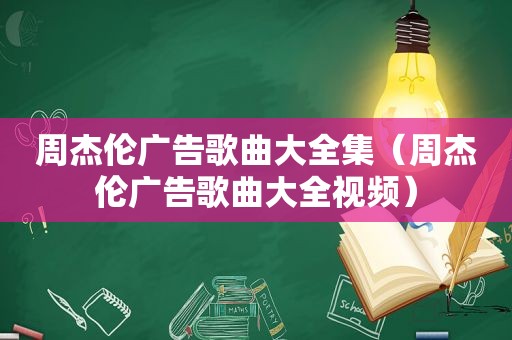 周杰伦广告歌曲大全集（周杰伦广告歌曲大全视频）