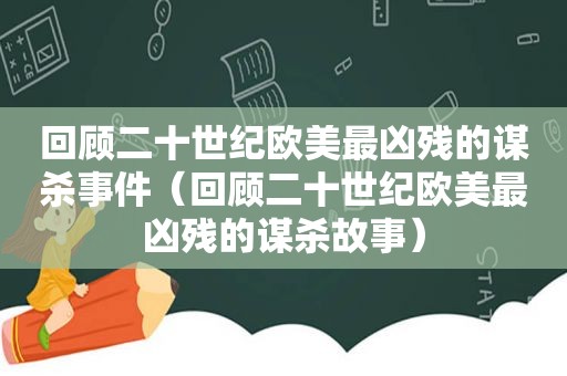 回顾二十世纪欧美最凶残的谋杀事件（回顾二十世纪欧美最凶残的谋杀故事）