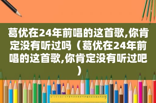 葛优在24年前唱的这首歌,你肯定没有听过吗（葛优在24年前唱的这首歌,你肯定没有听过吧）