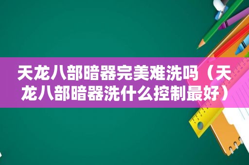 天龙八部暗器完美难洗吗（天龙八部暗器洗什么控制最好）